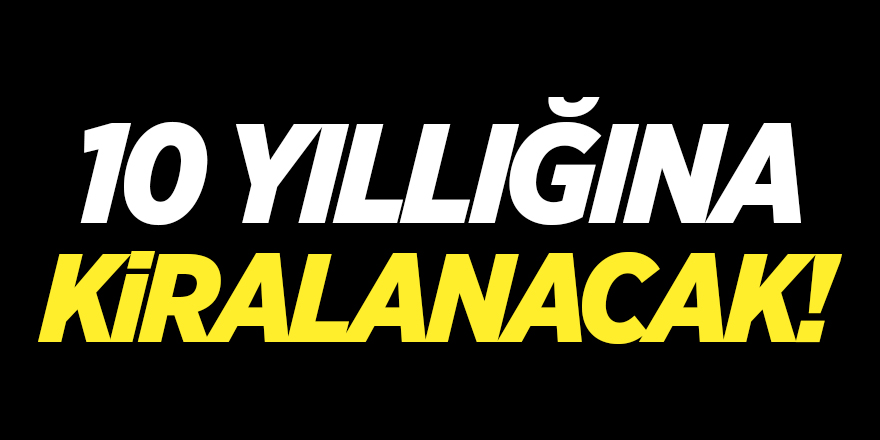 10 yıllığına kiralanacak