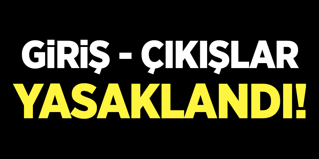 Giriş çıkışlar yasaklandı