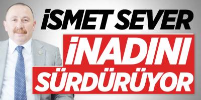 İsmet Sever inadını sürdürüyor