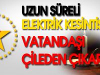 UZUN SÜRELİ ELEKTRİK KESİNTİSİ VATANDAŞI ÇİLEDEN ÇIKARTTI