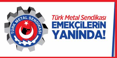 TÜRK METAL SENDİKASI EMEKÇİLERİN YANINDA