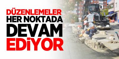 DÜZENLEMELER HER NOKTADA DEVAM EDİYOR