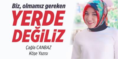 Biz olmamız gereken yerde değiliz