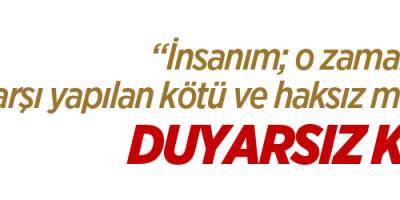 “İnsanım; o zaman, insanlara karşı yapılan kötü ve haksız muamelelere karşı duyarsız kalamam”