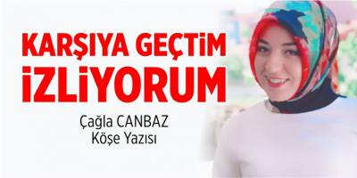 Karşıya geçtim izliyorum