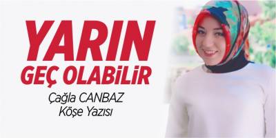 Yarın geç olabilir