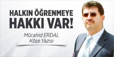 Halkın öğrenmeye hakkı var!..