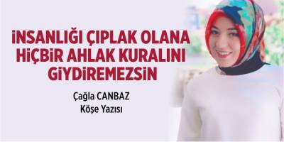 İnsanlığı çıplak olana hiçbir ahlak kuralını giydiremezsin