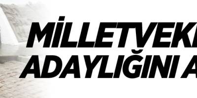 MİLLETVEKİLLİĞİNE ADAYLIĞINI AÇIKLADI