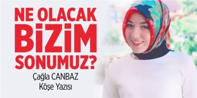 Ne olacak bizim sonumuz?