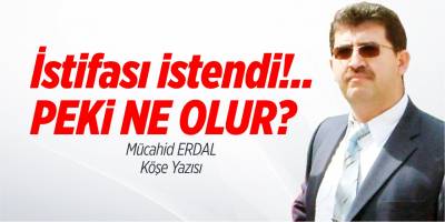 İstifası istendi!.. Peki ne olur?