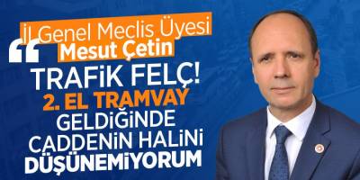 İl Genel Meclis Üyesi Mesut Çetin “Trafik Felç! 2. El Tramvay Geldiğinde Caddenin Halini Düşünemiyorum”