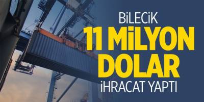 Bilecik 11 Milyon Dolar İhracat Yaptı