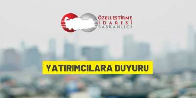 Özelleştirme İdaresi Başkanlığı'ndan yatırımcılara duyuru