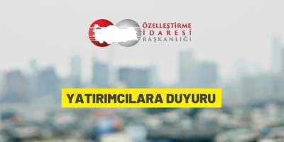 Özelleştirme İdaresi Başkanlığı'ndan yatırımcılara duyuru