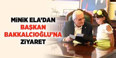 Minik Ela'dan Başkan Bakkalcıoğlu'na Ziyaret