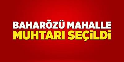 Baharözü Mahalle Muhtarı Seçildi
