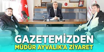 Gazetemizden Müdür Ayvalık’a ziyaret