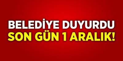 Belediye Duyurdu Son Gün 1 Aralık!