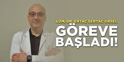 Uzm. Dr. Ertaç Sertaç Örsel Göreve Başladı!