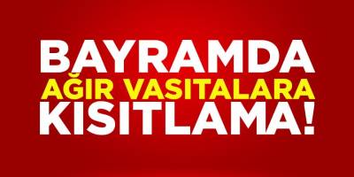 Bayramda ağır vasıtalara kısıtlama