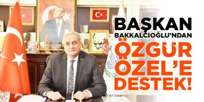 Başkan Bakkalcıoğlu'ndan Özgür Özel'e Destek!