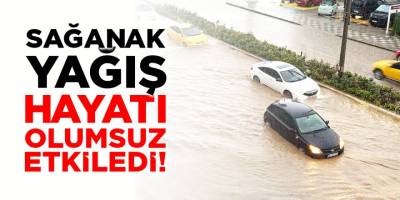 Sağanak Yağış Hayatı Olumsuz Etkiledi!