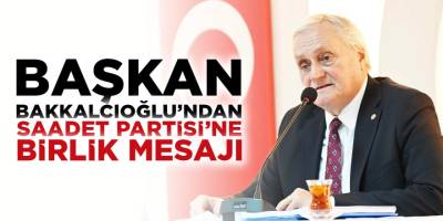 Başkan Bakkalcıoğlu’ndan Saadet Partisi'ne Birlik Vurgusu