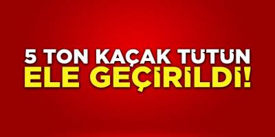 5 Ton Kaçak Tütün Ele Geçirildi!