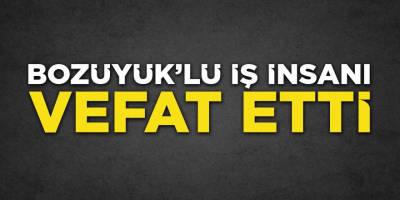 Bozüyüklü İş İnsanı Vefat Etti