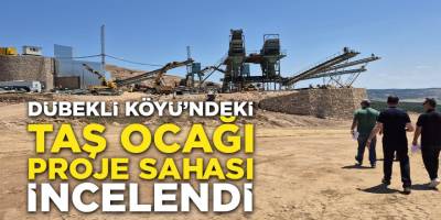Dübekli Köyü'ndeki Taş Ocağı Proje Sahası İncelendi