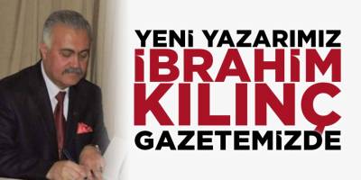 Yeni Yazarımız İbrahim Kılınç Gazetemizde