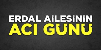 Erdal Ailesinin Acı Günü