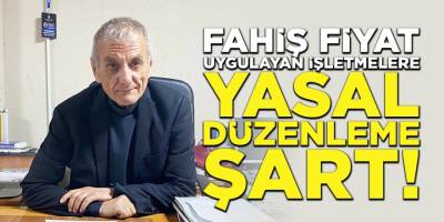 "Fahiş Fiyat Uygulayan İşletmelere Yasal Düzenleme Şart!"