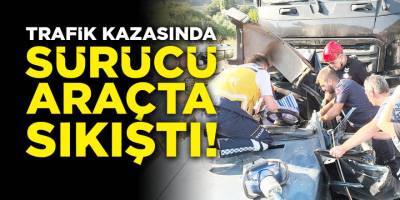 Trafik kazasında sürücü araçta sıkıştı!