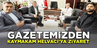 Gazetemizden Kaymakam Helvacı'ya Ziyaret