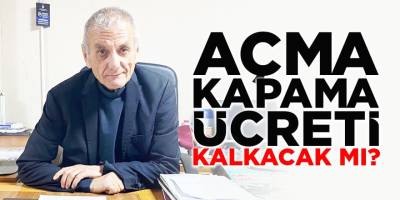 Açma-kapama ücreti kalkacak mı?