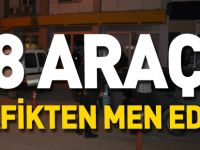8 ARAÇ TRAFİKTEN MEN EDİLDİ