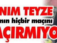 HANIM TEYZE TAKIMIN HİÇBİR MAÇINI KAÇIRMIYOR