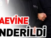 CEZAEVİNE GÖNDERİLDİ