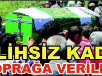 TALİHSİZ KADIN TOPRAĞA VERİLDİ