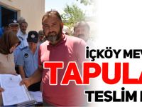 İÇKÖY MEVKİİ’NİN TAPULARI TESLİM EDİLDİ