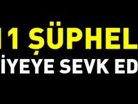 11 ŞÜPHELİ ADLİYEYE SEVK EDİLDİ