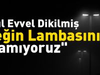 "45 Yıl Evvel Dikilmiş Direğin Lambasını Yakamıyoruz"