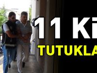 11 KİŞİ TUTUKLANDI