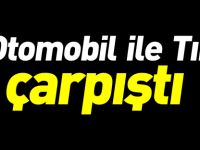 TIR İLE OTOMOBİL ÇARPIŞTI