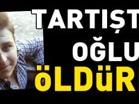 TARTIŞTIĞI OĞLUNU ÖLDÜRDÜ