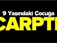 9 YAŞINDAKİ ÇOCUĞA ÇARPTI
