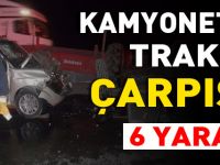 KAMYONET İLE TRAKTÖR ÇARPIŞTI; 6 YARALI