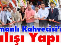OSMANLI KAHVECİSİ'NİN AÇILIŞI YAPILDI